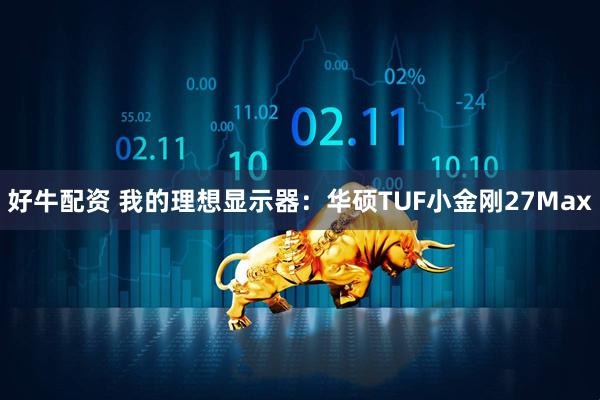 好牛配资 我的理想显示器：华硕TUF小金刚27Max