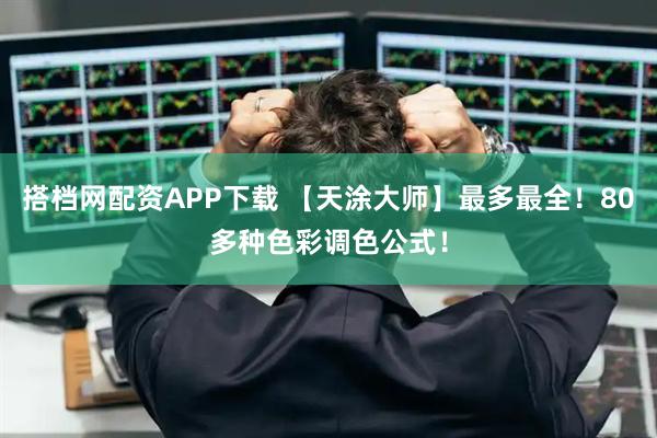 搭档网配资APP下载 【天涂大师】最多最全！80多种色彩调色公式！