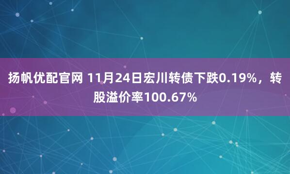 扬帆优配官网 11月24日宏川转债下跌0.19%，转股溢价率100.67%